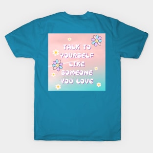 TALK TO YOURSELF LIKE SOMEONE YOU LOVE T-Shirt